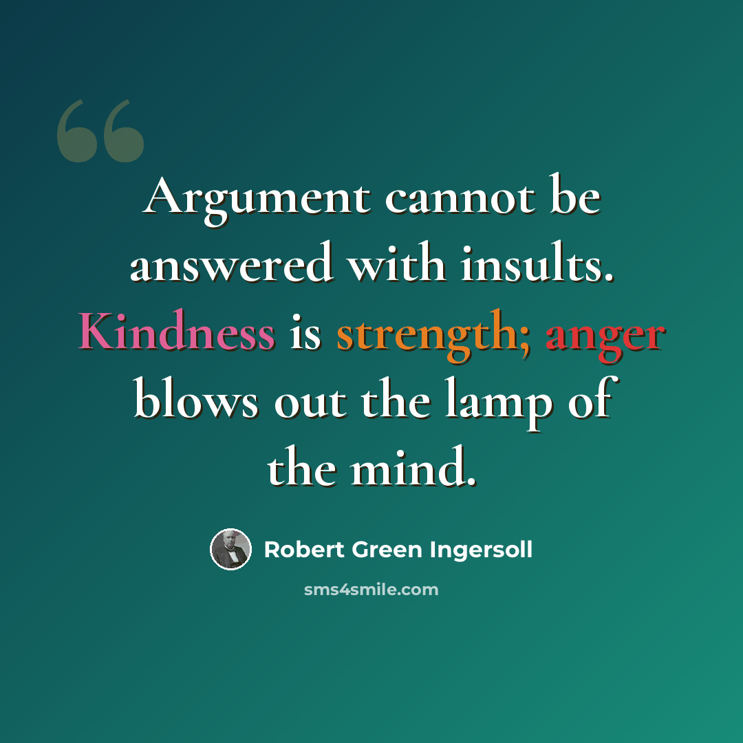 “Argument cannot be answered with insults. Kindness is strength; anger blows out the lamp of the mind.” quote by Robert Green Ingersoll