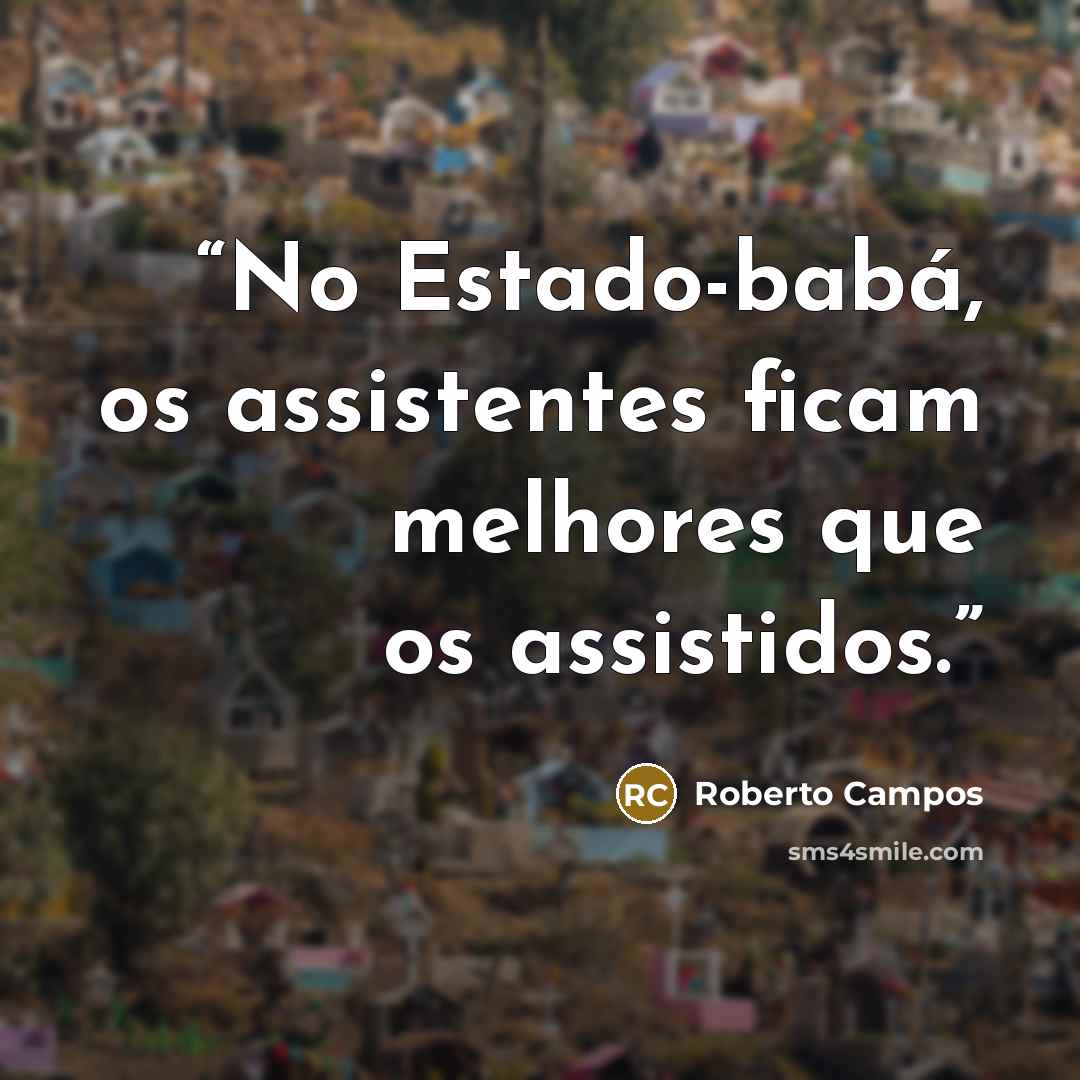 “No Estado-babá, os assistentes ficam melhores que os assistidos.” quote by Roberto Campos