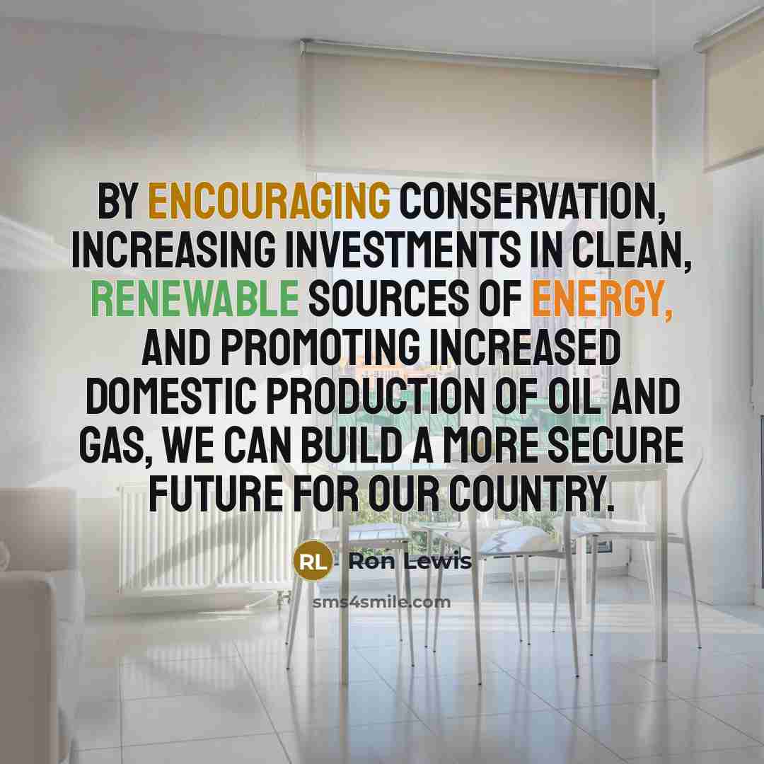 “By encouraging conservation, increasing investments in clean, renewable sources of energy, and promoting increased domestic production of oil and gas, we can build a more secure future for our country.” quote by Ron Lewis