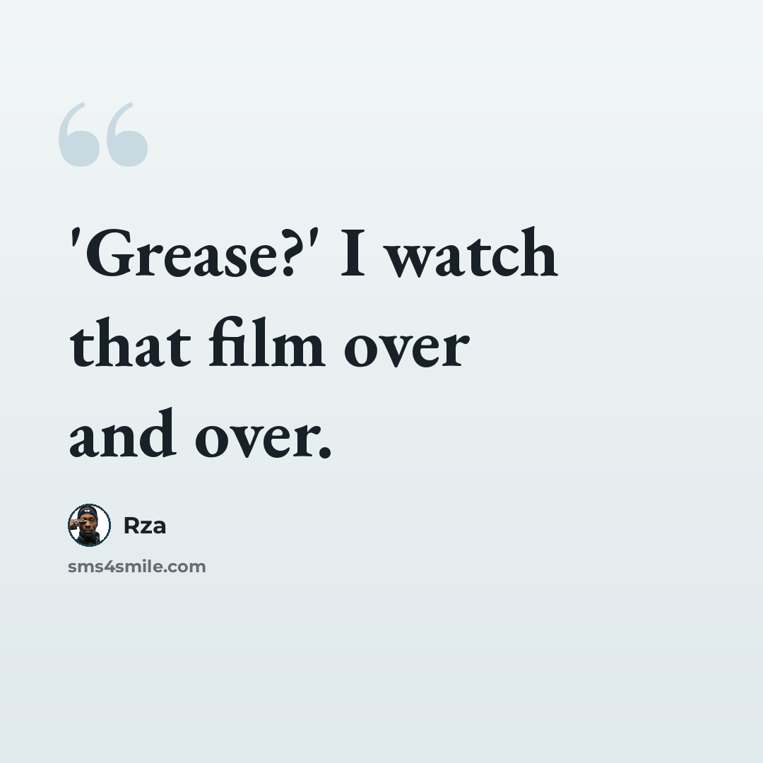 “'Grease?' I watch that film over and over.” quote by Rza