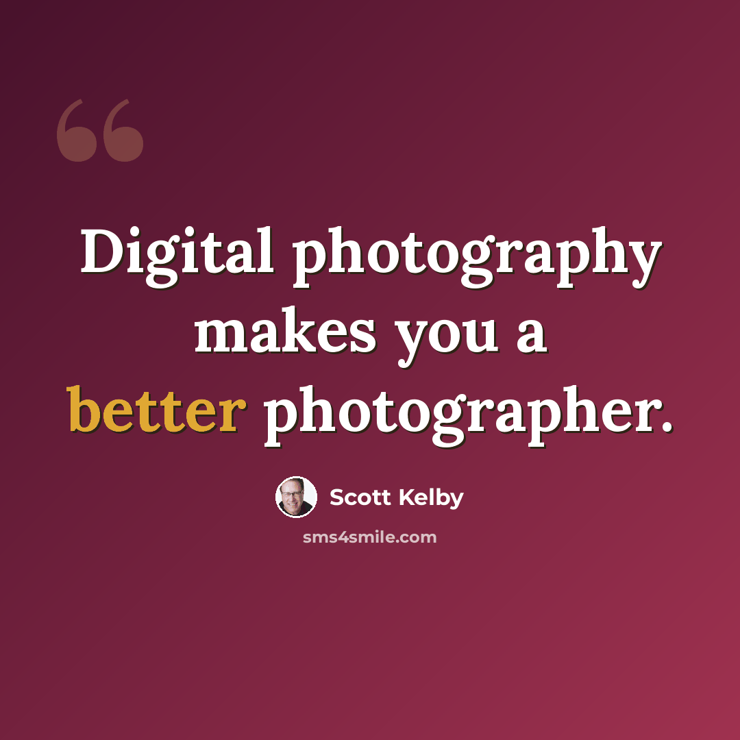 “Digital photography makes you a better photographer.” quote by Scott Kelby