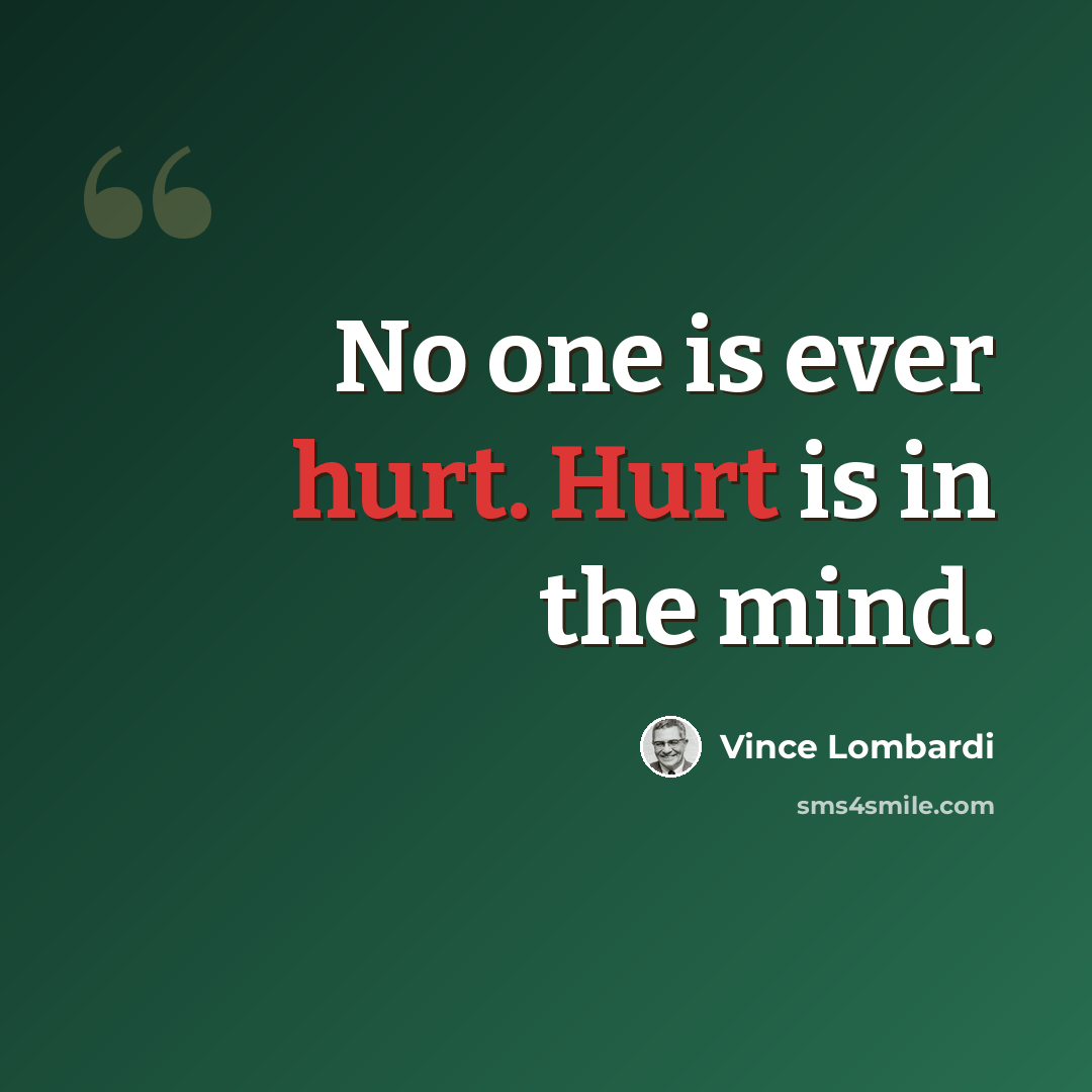 “No one is ever hurt. Hurt is in the mind.” quote by Vince Lombardi