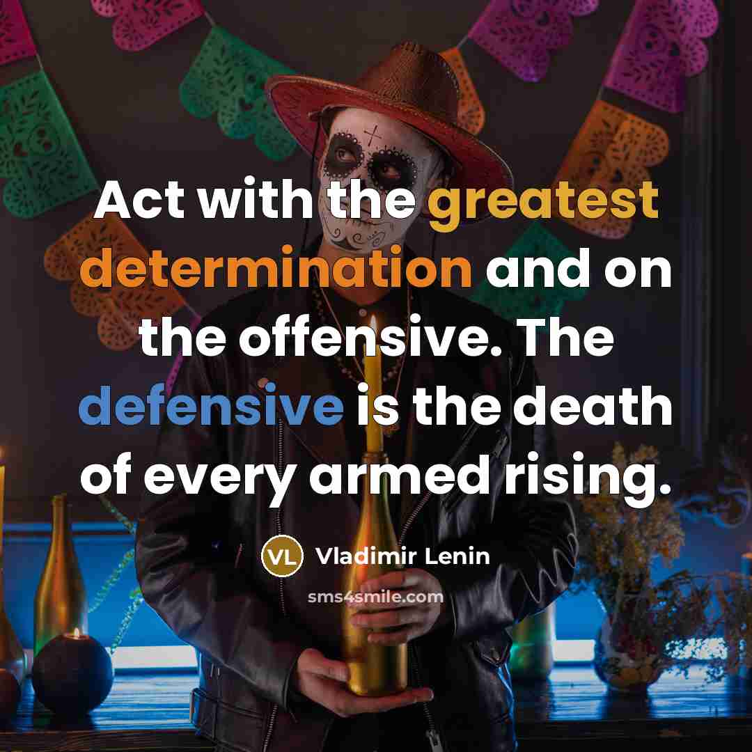 “Act with the greatest determination and on the offensive. The defensive is the death of every armed rising.” quote by Vladimir Lenin