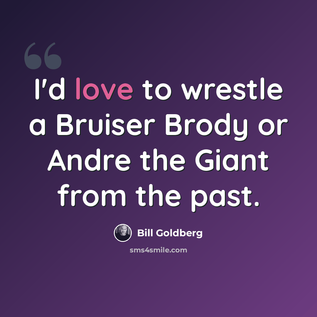 “I'd love to wrestle a Bruiser Brody or Andre the Giant from the past.” quote by Bill Goldberg