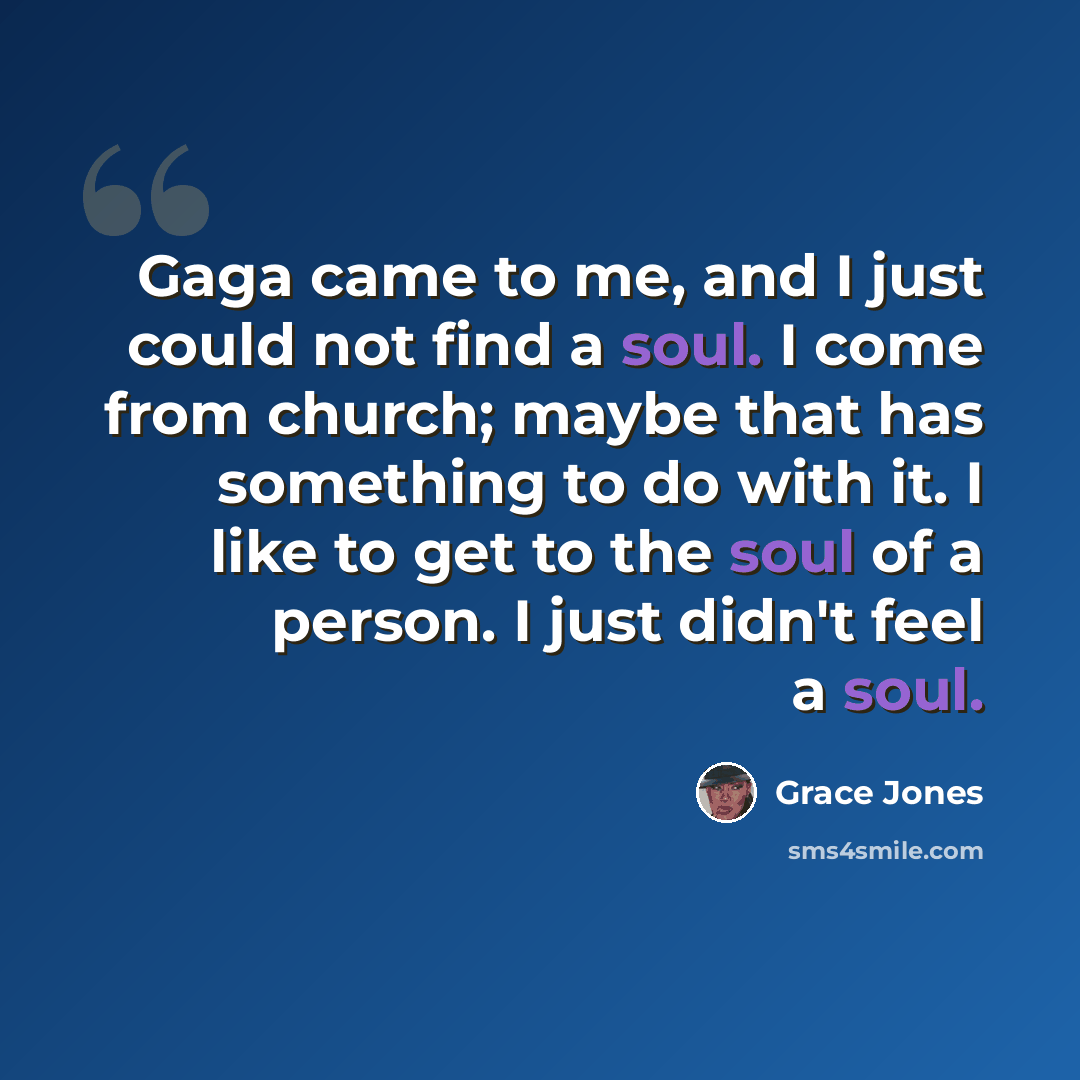 “Gaga came to me, and I just could not find a soul. I come from church; maybe that has something to do with it. I like to get to the soul of a person. I just didn't feel a soul.” quote by Grace Jones