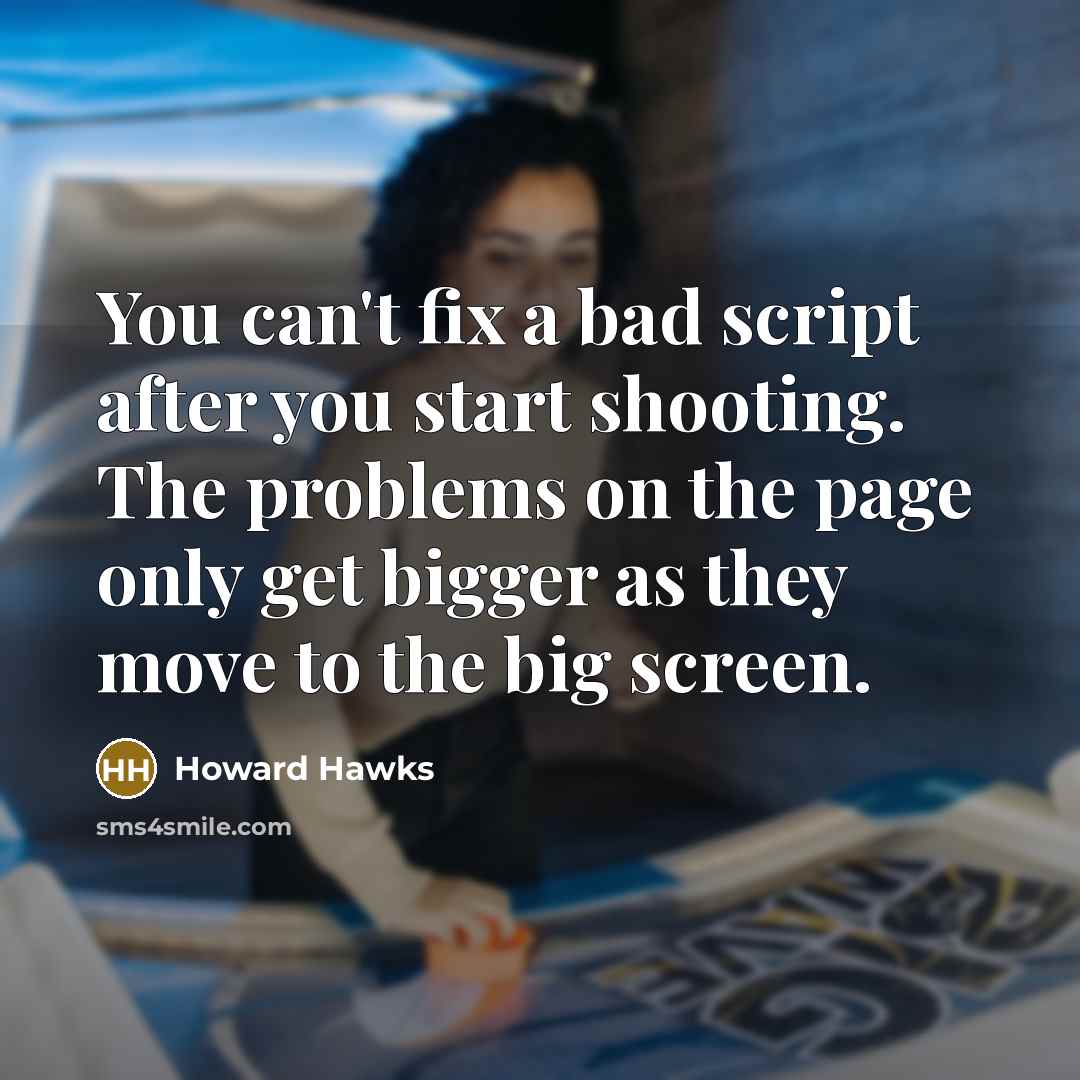 “You can't fix a bad script after you start shooting. The problems on the page only get bigger as they move to the big screen.” quote by Howard Hawks