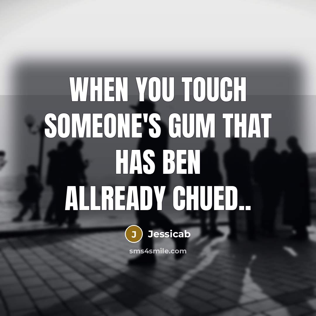 “When you touch someone's gum that has ben allready chued..” quote by Jessicab