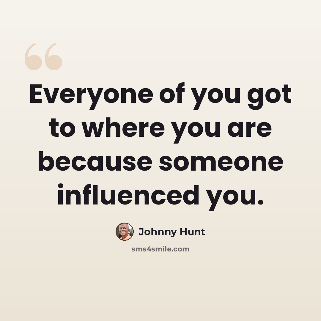 “Everyone of you got to where you are because someone influenced you.” quote by Johnny Hunt