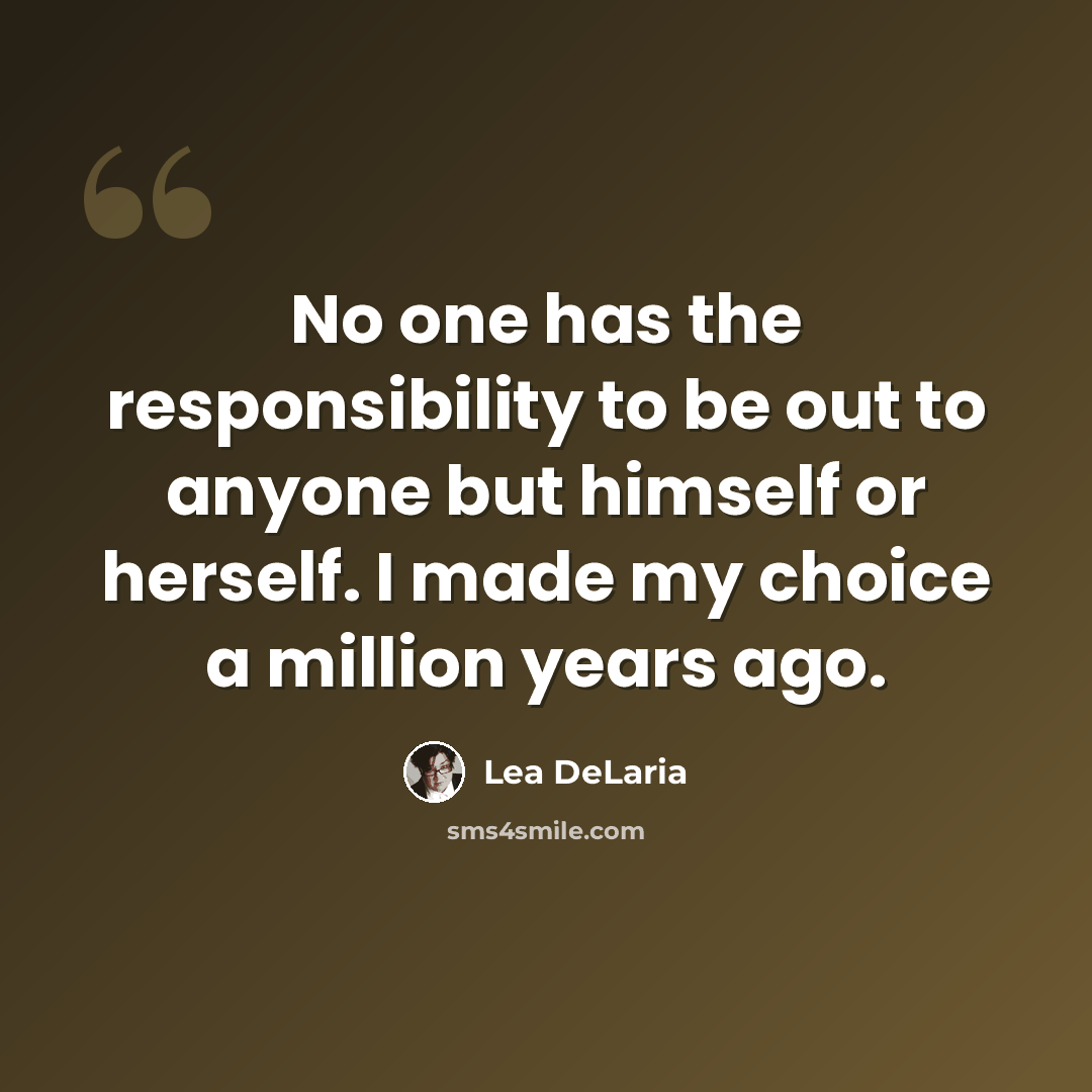 “No one has the responsibility to be out to anyone but himself or herself. I made my choice a million years ago.” quote by Lea DeLaria