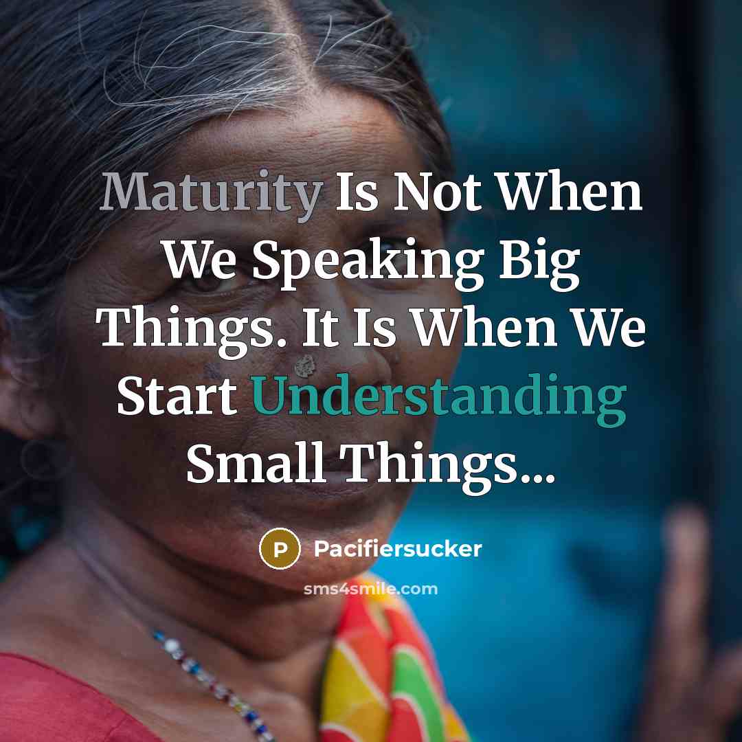 “Maturity Is Not When We Speaking Big Things. It Is When We Start Understanding Small Things...” quote by Pacifiersucker