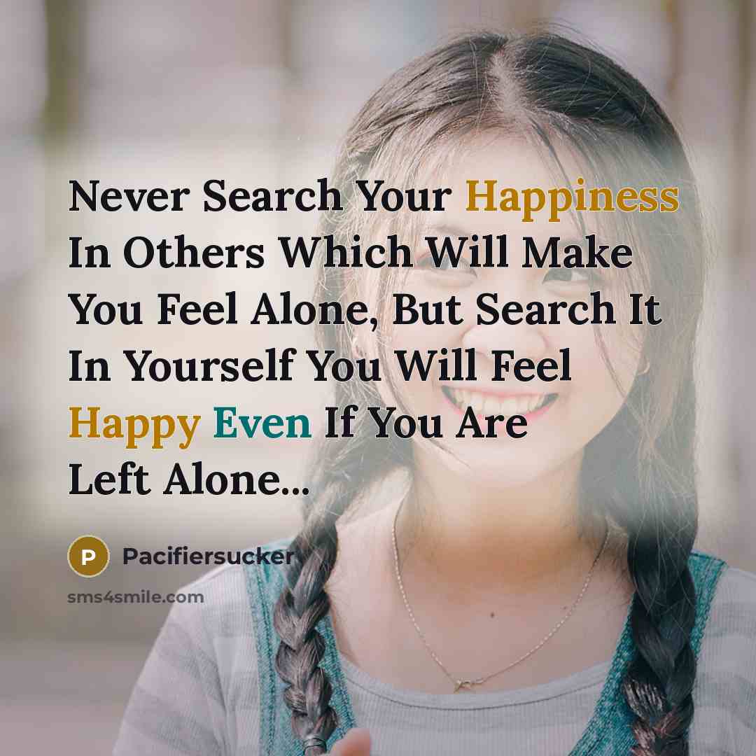 “Never Search Your Happiness In Others Which Will Make You Feel Alone, But Search It In Yourself You Will Feel Happy Even If You Are Left Alone...” quote by Pacifiersucker