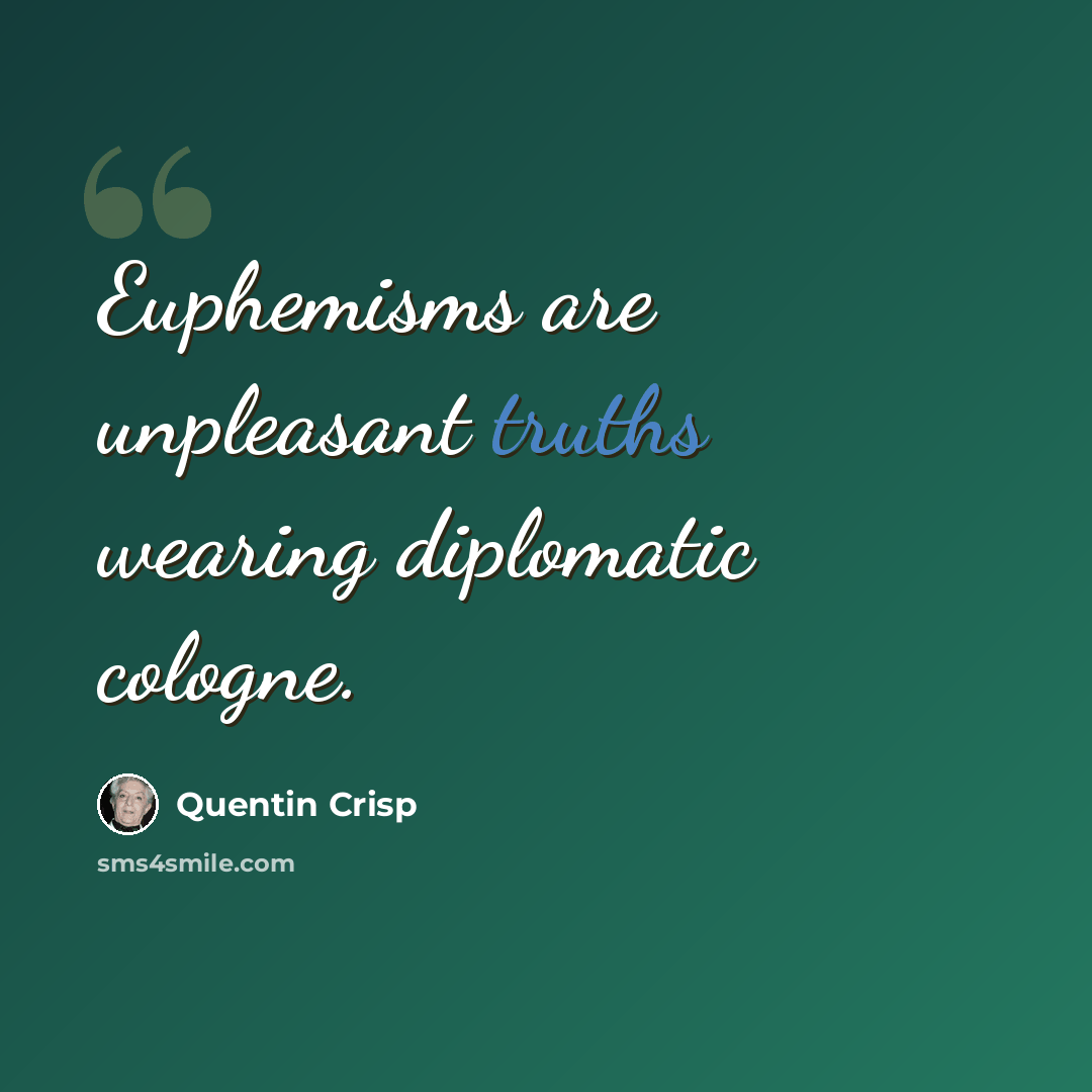 “Euphemisms are unpleasant truths wearing diplomatic cologne.” quote by Quentin Crisp