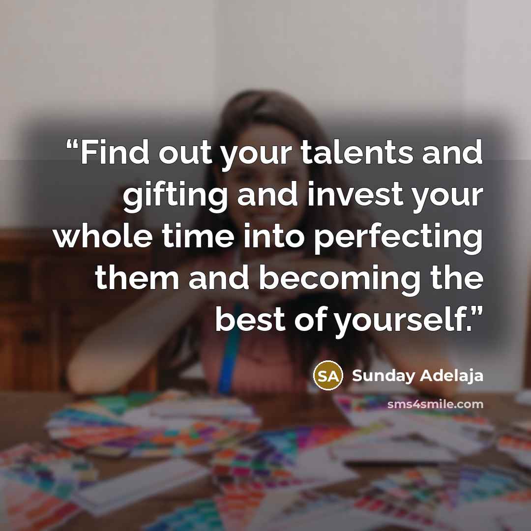 “Find out your talents and gifting and invest your whole time into perfecting them and becoming the best of yourself.” quote by Sunday Adelaja