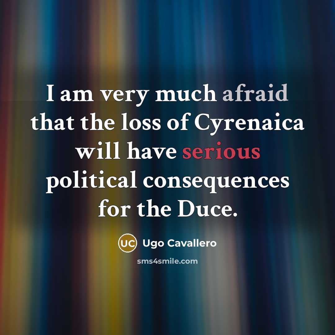 “I am very much afraid that the loss of Cyrenaica will have serious political consequences for the Duce.” quote by Ugo Cavallero