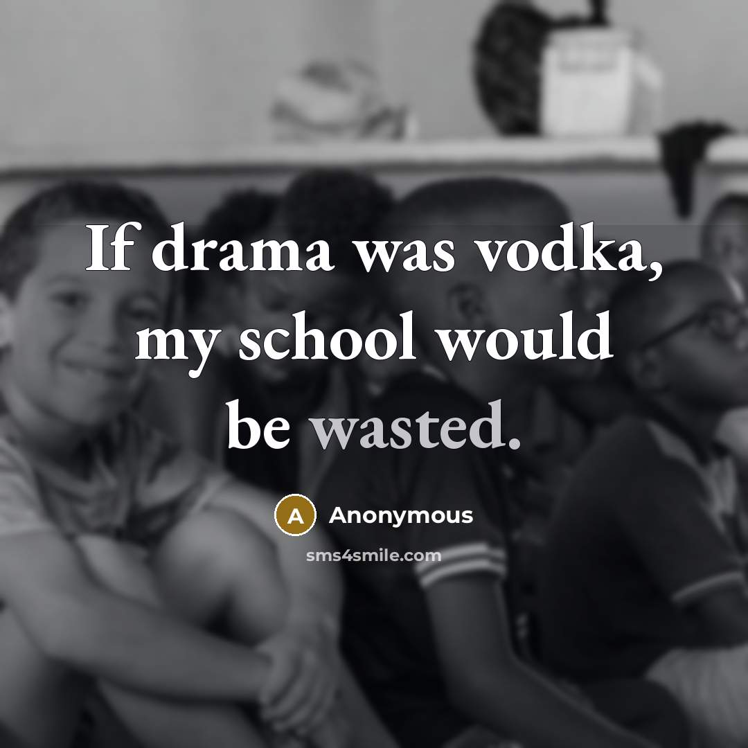 “If drama was vodka, my school would be wasted.” quote by Anonymous