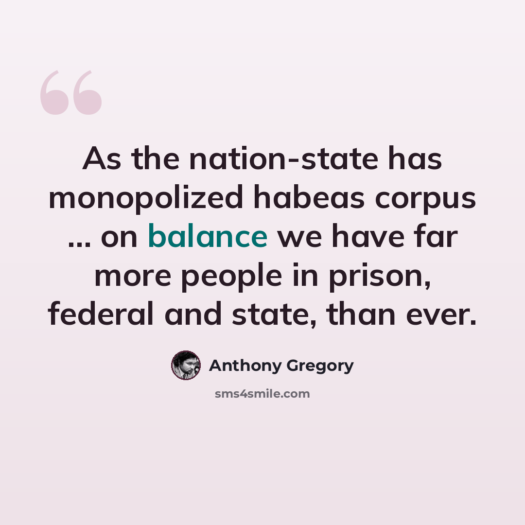 “As the nation-state has monopolized habeas corpus … on balance we have far more people in prison, federal and state, than ever.” quote by Anthony Gregory