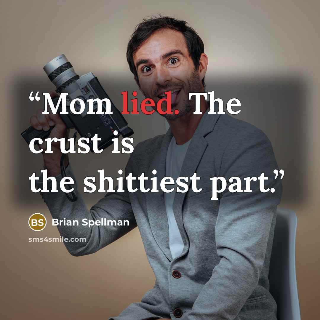 “Mom lied. The crust is the shittiest part.” quote by Brian Spellman