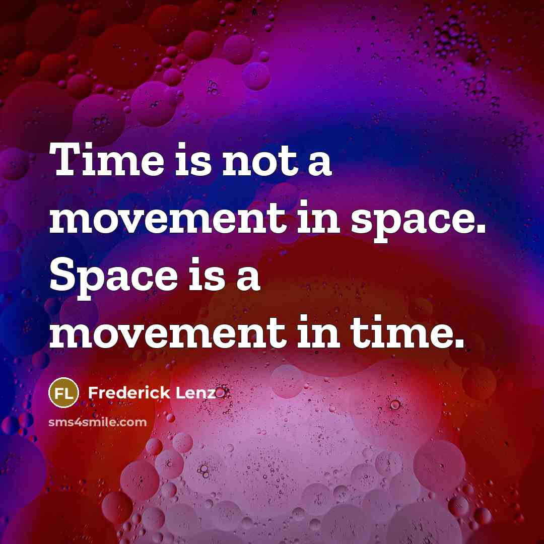 “Time is not a movement in space. Space is a movement in time.” quote by Frederick Lenz