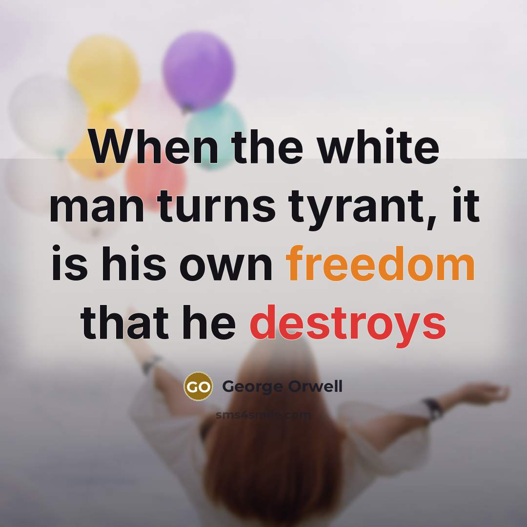 “When the white man turns tyrant, it is his own freedom that he destroys” quote by George Orwell