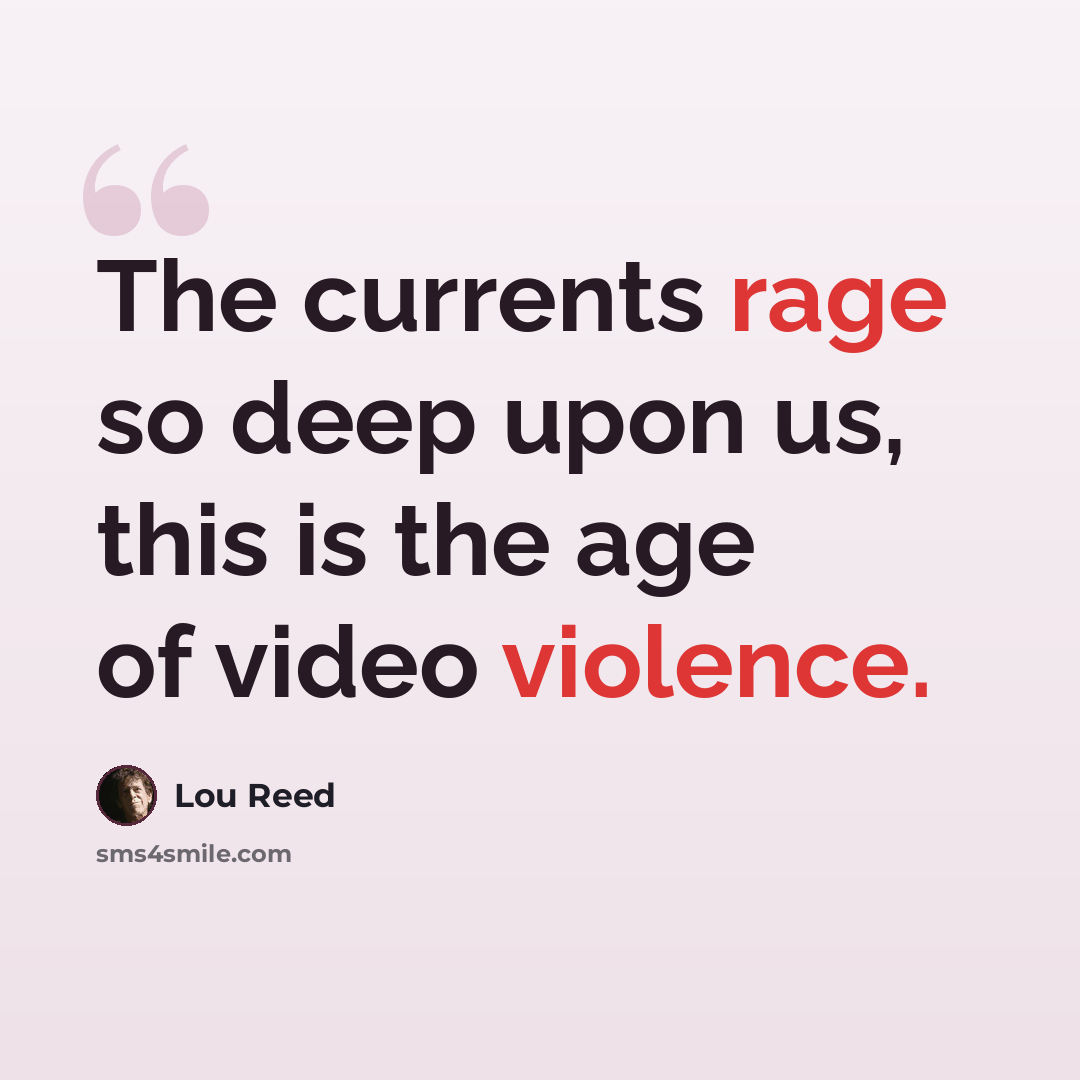 “The currents rage so deep upon us, this is the age of video violence.” quote by Lou Reed