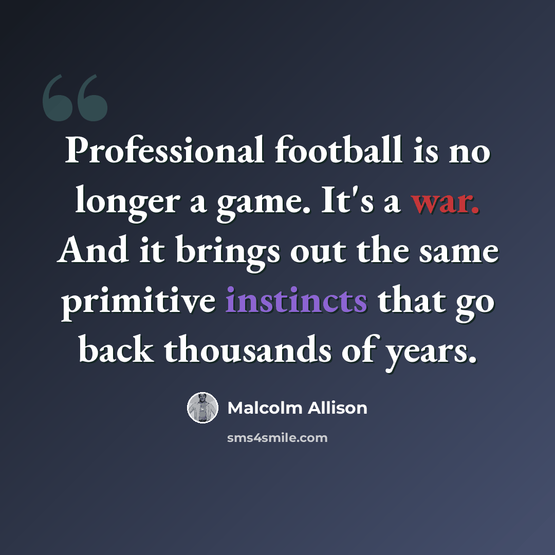 “Professional football is no longer a game. It's a war. And it brings out the same primitive instincts that go back thousands of years.” quote by Malcolm Allison