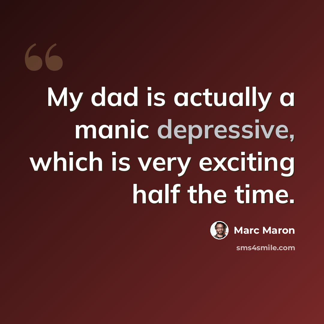 “My dad is actually a manic depressive, which is very exciting half the time.” quote by Marc Maron