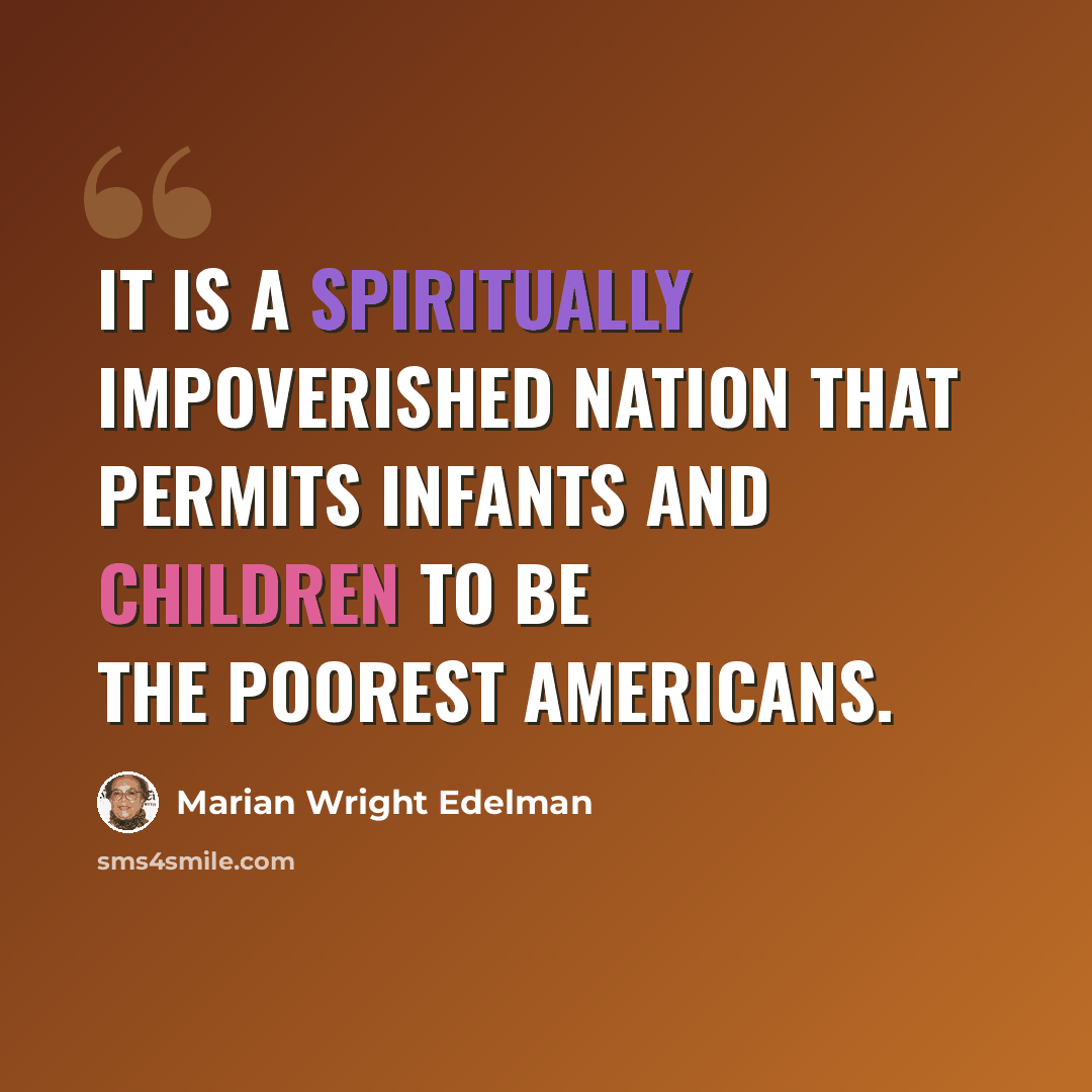 “It is a spiritually impoverished nation that permits infants and children to be the poorest Americans.” quote by Marian Wright Edelman