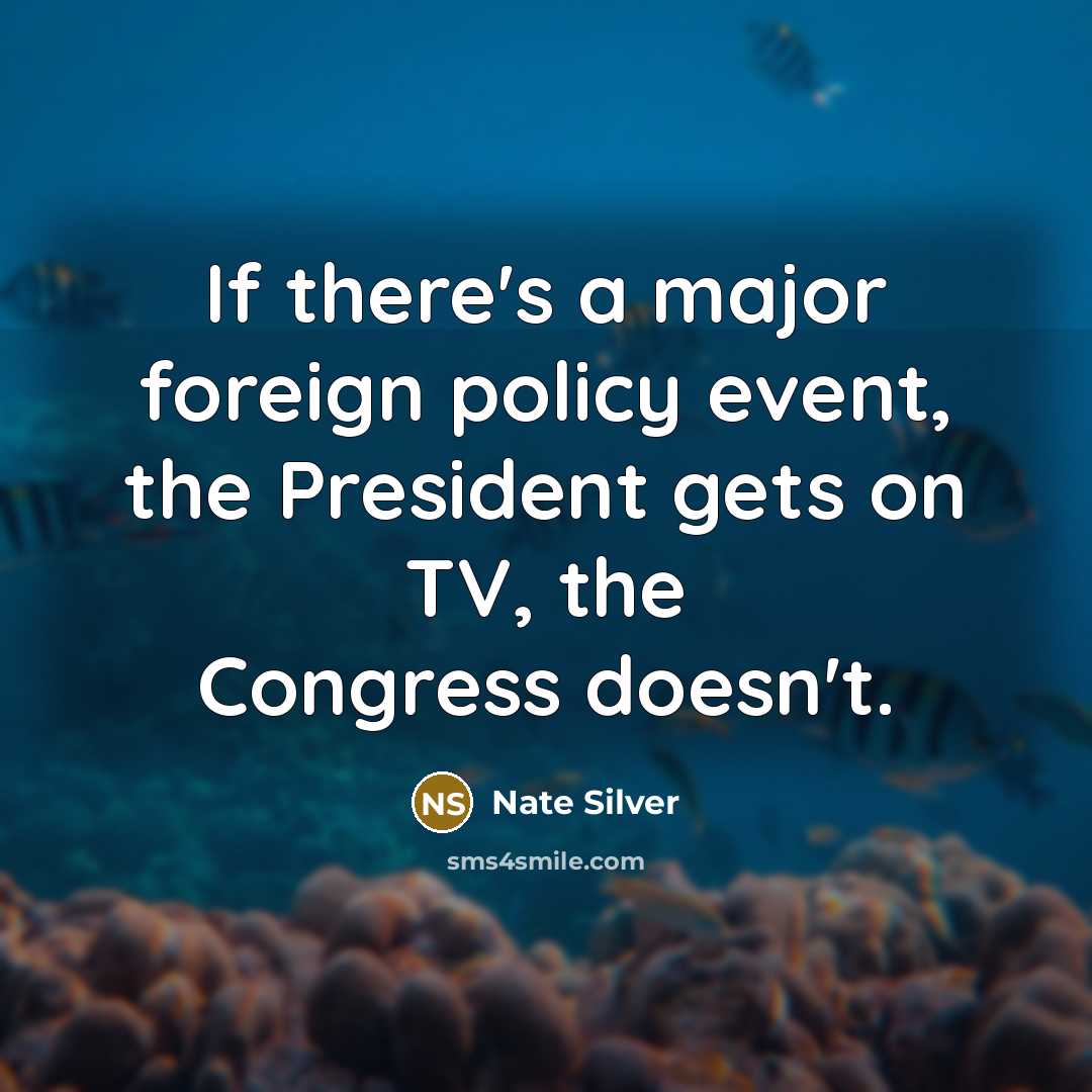 “If there's a major foreign policy event, the President gets on TV, the Congress doesn't.” quote by Nate Silver