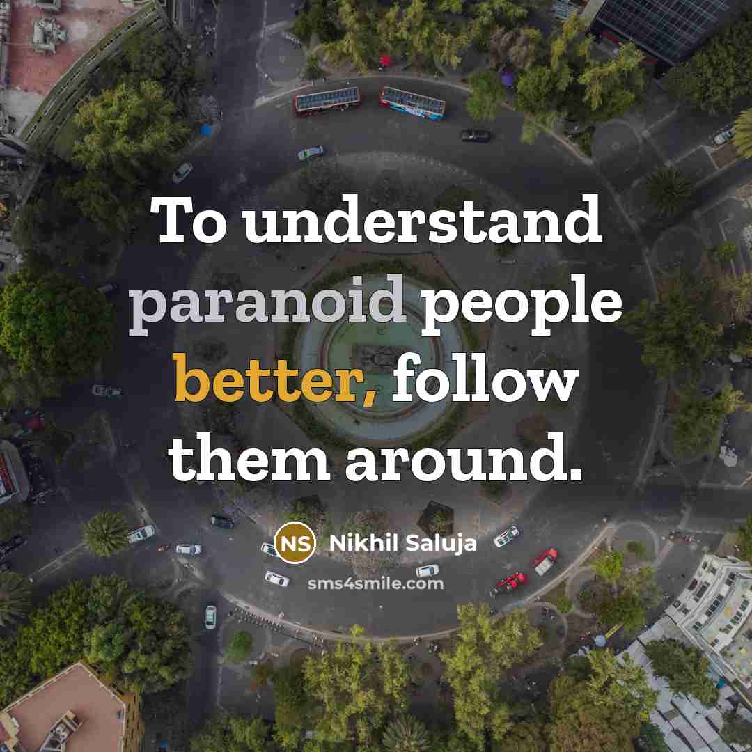 “To understand paranoid people better, follow them around.” quote by Nikhil Saluja