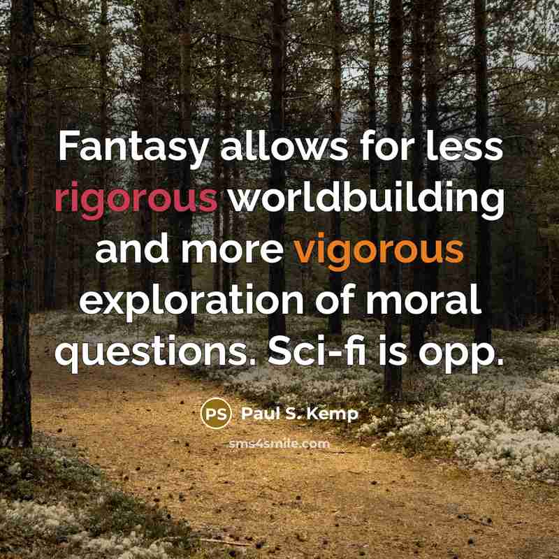 “Fantasy allows for less rigorous worldbuilding and more vigorous exploration of moral questions. Sci-fi is opp.” quote by Paul S. Kemp