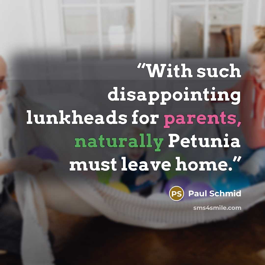 “With such disappointing lunkheads for parents, naturally Petunia must leave home.” quote by Paul Schmid