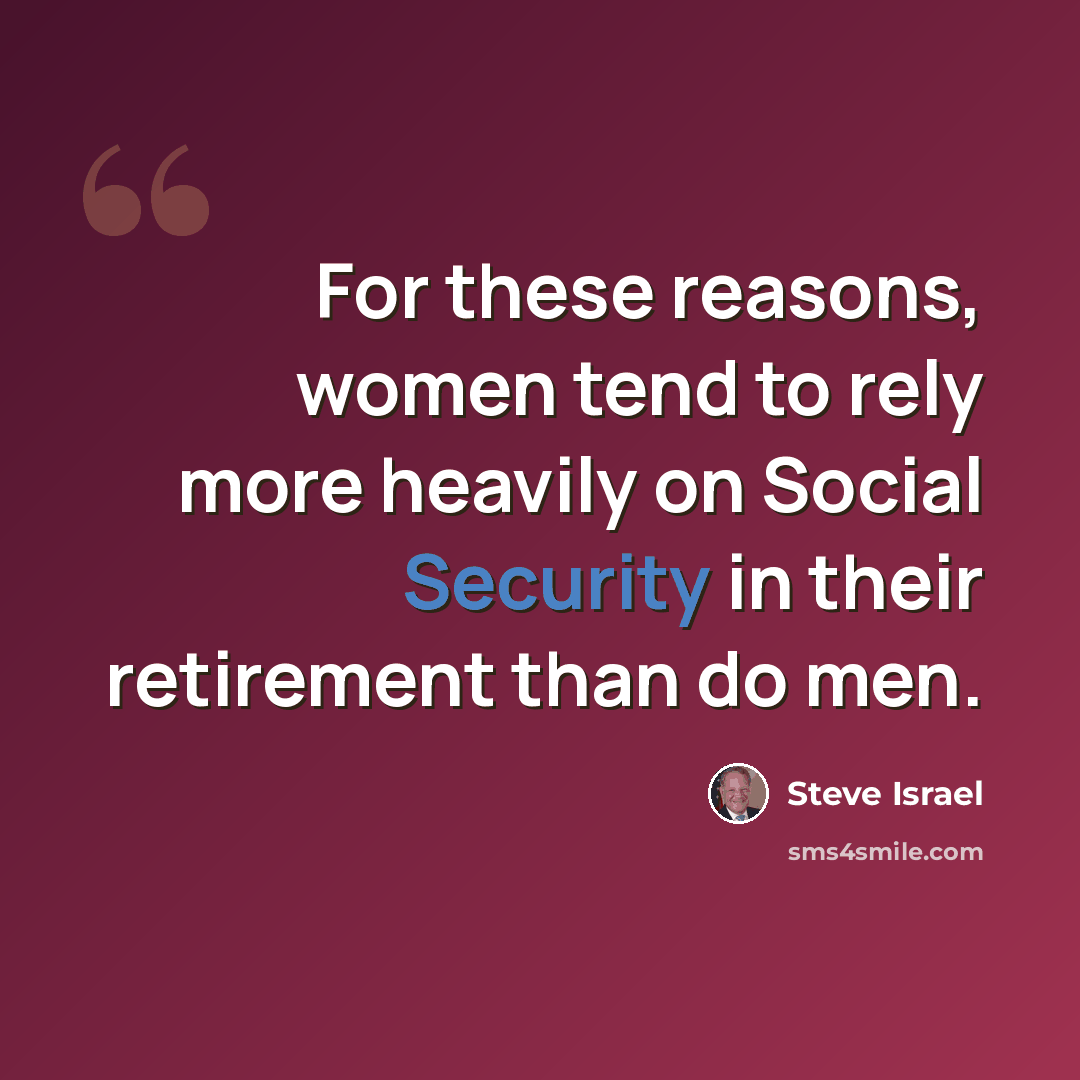 “For these reasons, women tend to rely more heavily on Social Security in their retirement than do men.” quote by Steve Israel