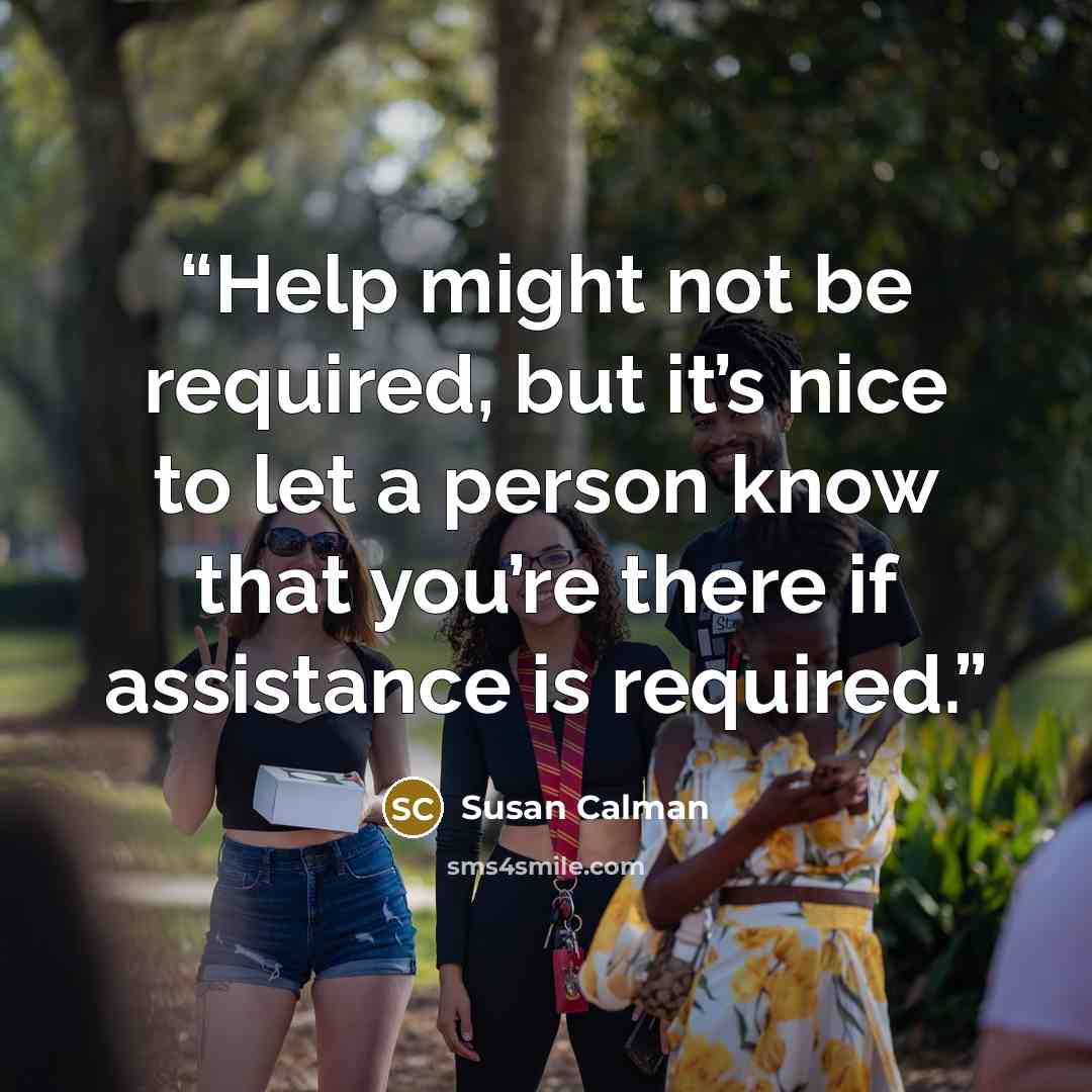 “Help might not be required, but it’s nice to let a person know that you’re there if assistance is required.” quote by Susan Calman