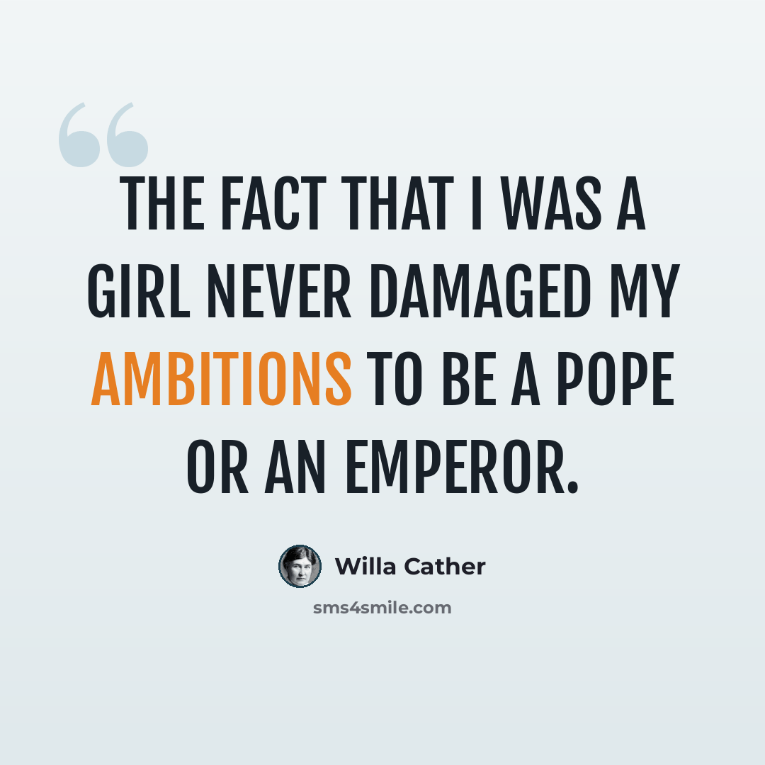 “The fact that I was a girl never damaged my ambitions to be a pope or an emperor.” quote by Willa Cather