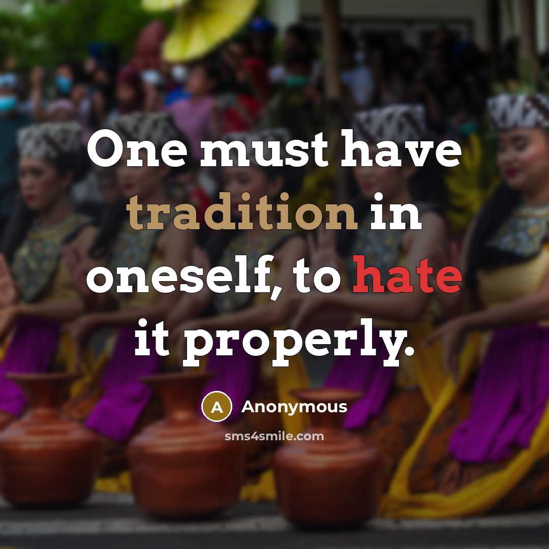 “One must have tradition in oneself, to hate it properly.” quote by Anonymous