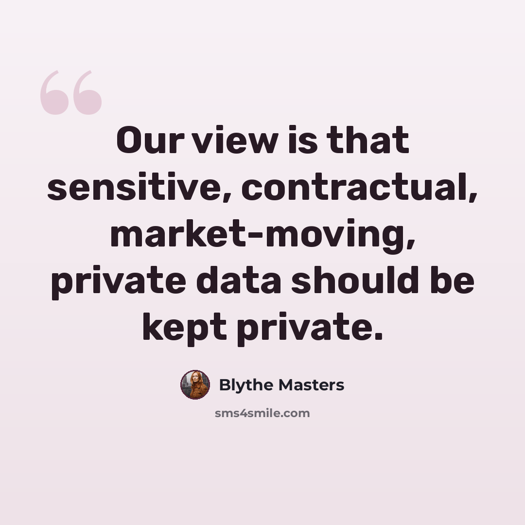 “Our view is that sensitive, contractual, market-moving, private data should be kept private.” quote by Blythe Masters