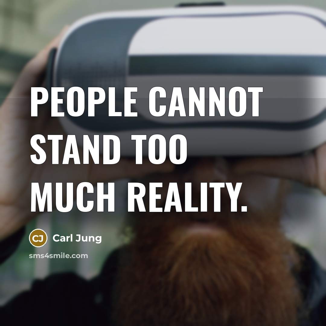 “People cannot stand too much Reality.” quote by Carl Jung