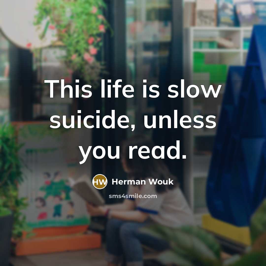 “This life is slow suicide, unless you read.” quote by Herman Wouk