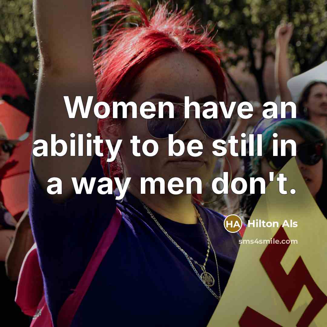 “Women have an ability to be still in a way men don't.” quote by Hilton Als