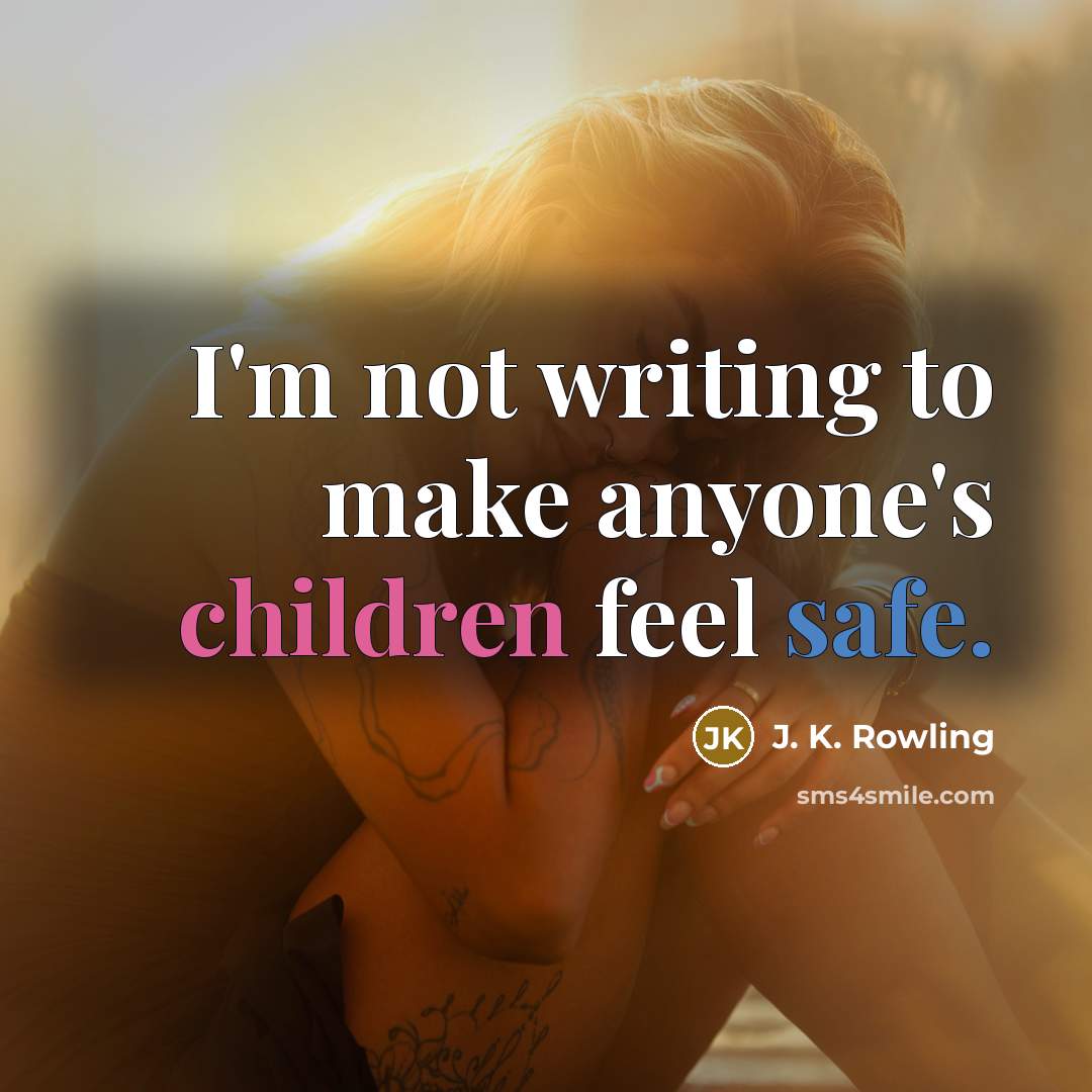 “I'm not writing to make anyone's children feel safe.” quote by J. K. Rowling