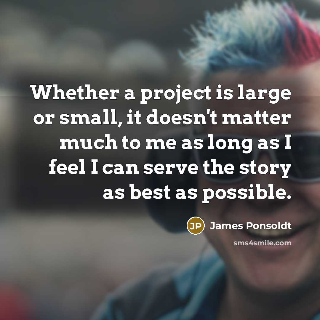 “Whether a project is large or small, it doesn't matter much to me as long as I feel I can serve the story as best as possible.” quote by James Ponsoldt