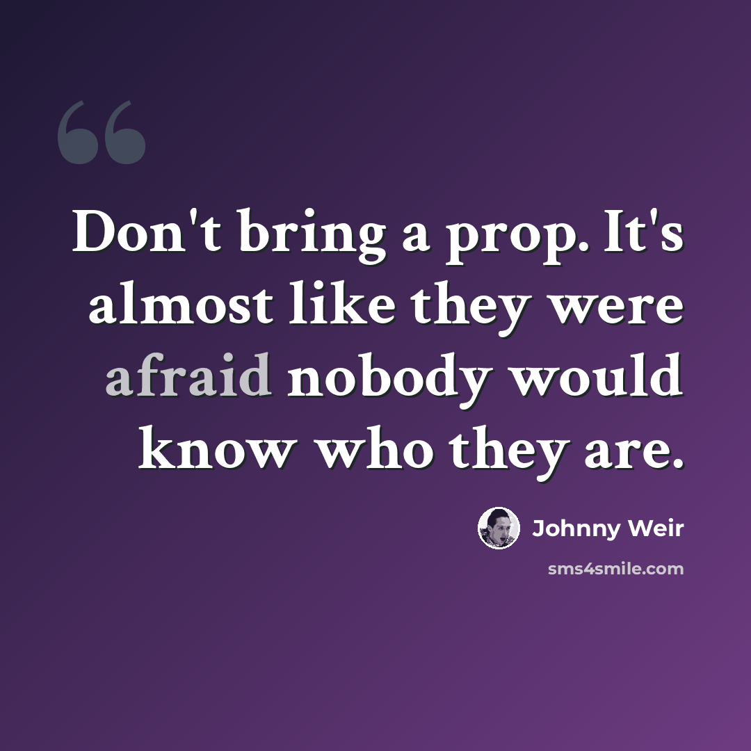 “Don't bring a prop. It's almost like they were afraid nobody would know who they are.” quote by Johnny Weir