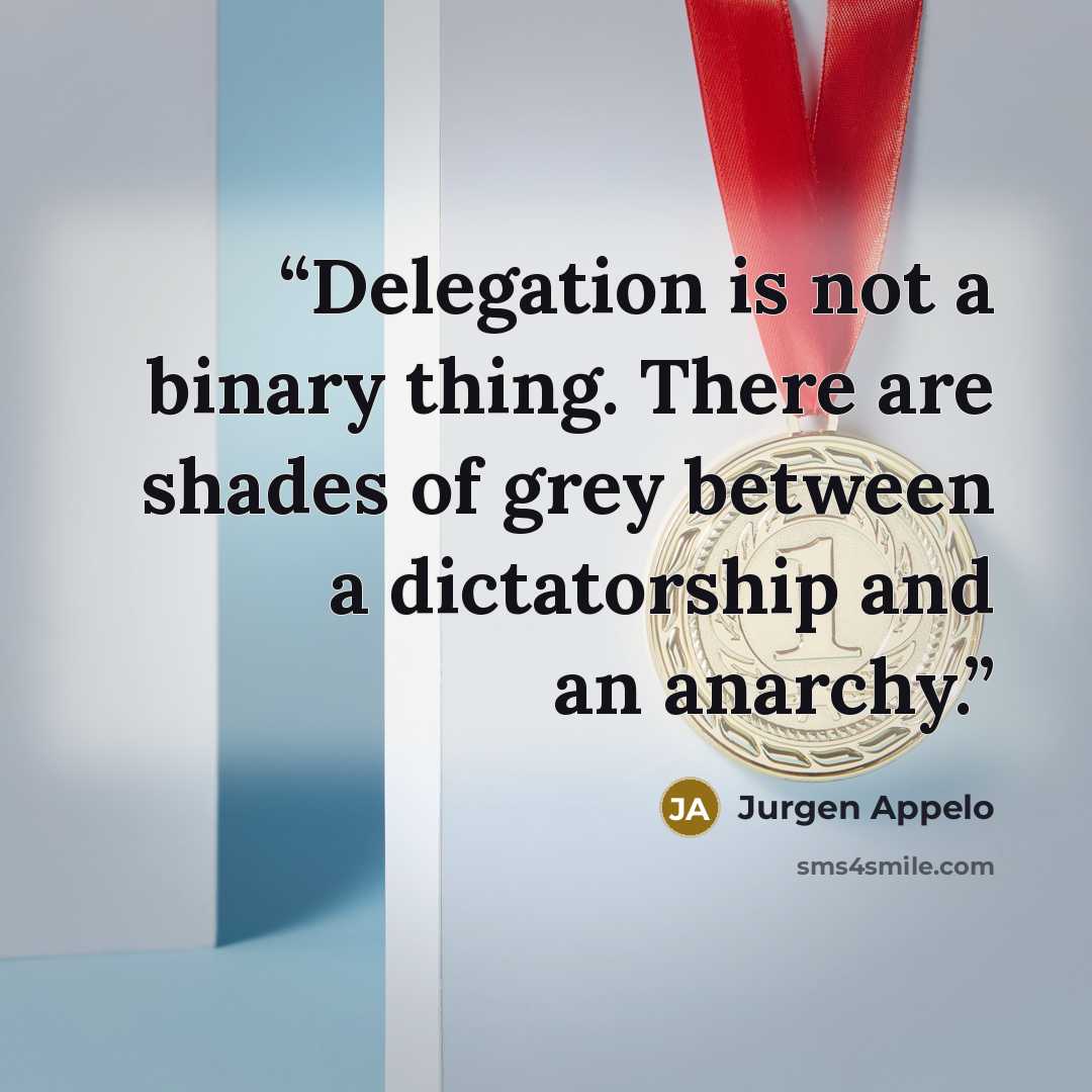 “Delegation is not a binary thing. There are shades of grey between a dictatorship and an anarchy.” quote by Jurgen Appelo