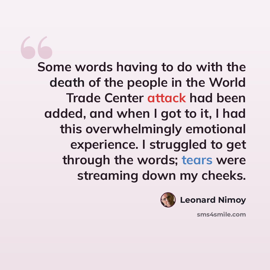 “Some words having to do with the death of the people in the World Trade Center attack had been added, and when I got to it, I had this overwhelmingly emotional experience. I struggled to get through the words; tears were streaming down my cheeks.” quote by Leonard Nimoy