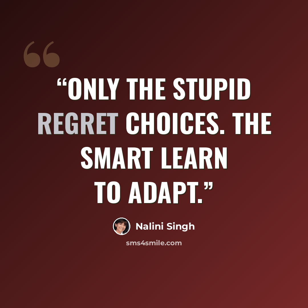 “Only the stupid regret choices. The smart learn to adapt.” quote by Nalini Singh