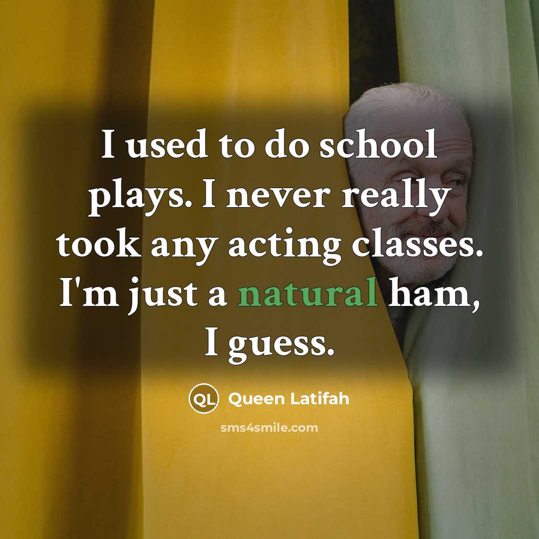“I used to do school plays. I never really took any acting classes. I'm just a natural ham, I guess.” quote by Queen Latifah