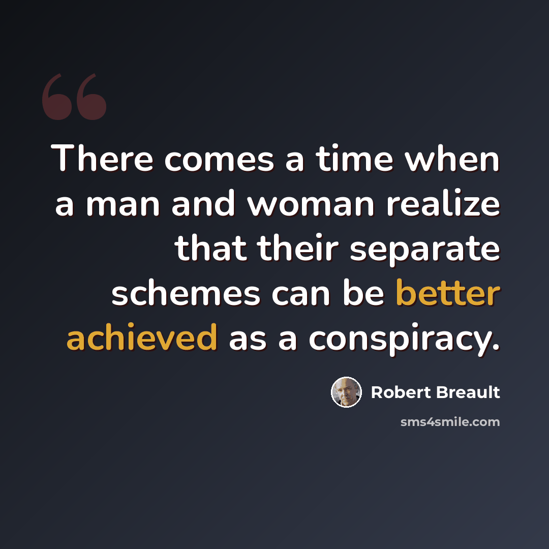 “There comes a time when a man and woman realize that their separate schemes can be better achieved as a conspiracy.” quote by Robert Breault