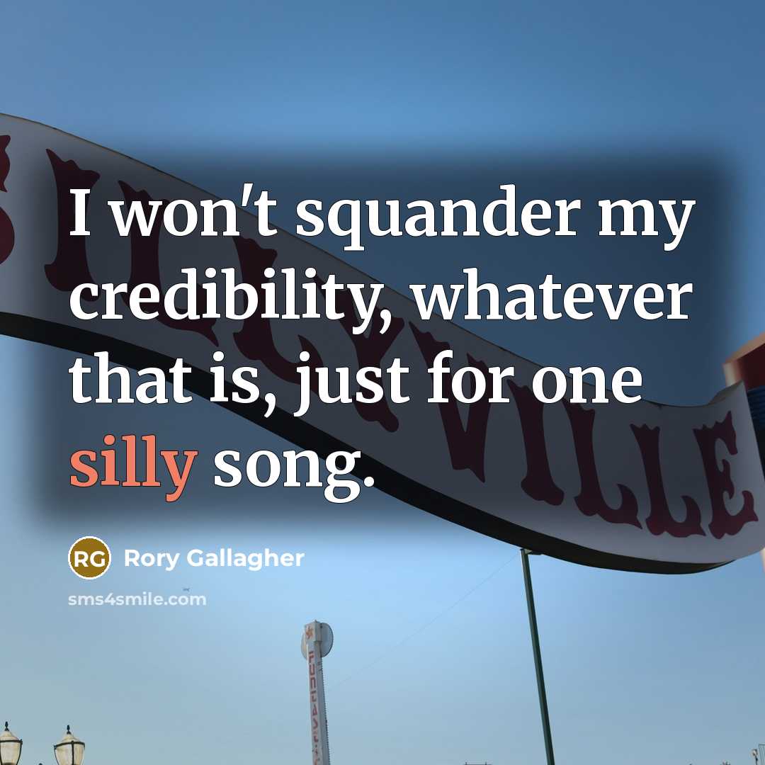 “I won't squander my credibility, whatever that is, just for one silly song.” quote by Rory Gallagher