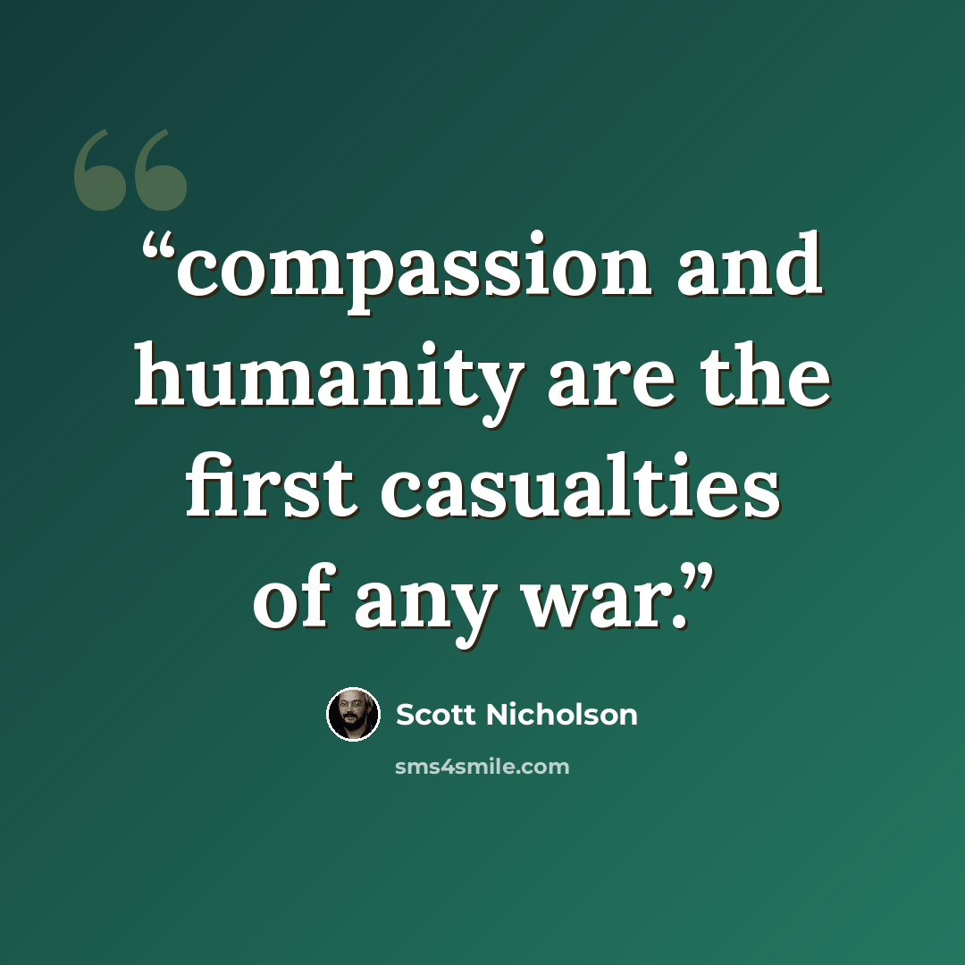“compassion and humanity are the first casualties of any war.” quote by Scott Nicholson