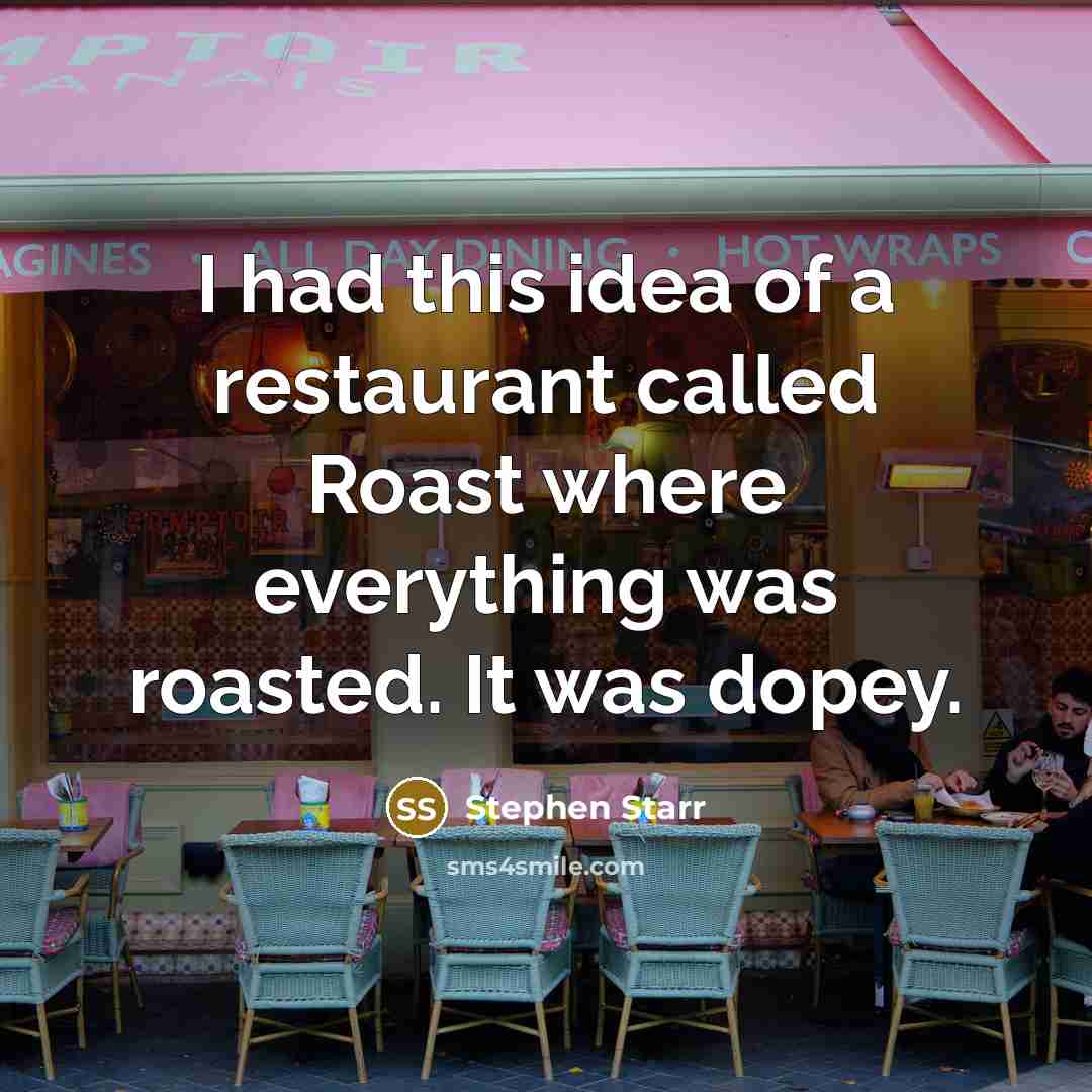 “I had this idea of a restaurant called Roast where everything was roasted. It was dopey.” quote by Stephen Starr